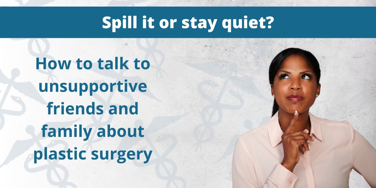 Spill it or Stay Quiet? How to talk to unsupportive friends and family about plastic surgery